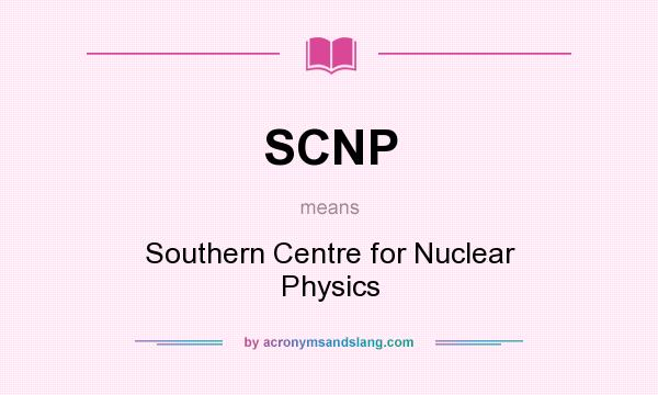 What does SCNP mean? It stands for Southern Centre for Nuclear Physics