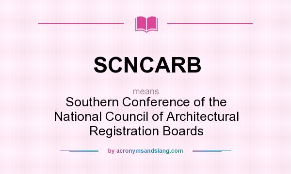 What does SCNCARB mean? It stands for Southern Conference of the National Council of Architectural Registration Boards