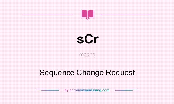 What does sCr mean? It stands for Sequence Change Request