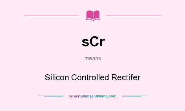 What does sCr mean? It stands for Silicon Controlled Rectifer