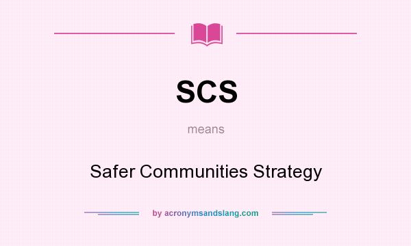 What does SCS mean? It stands for Safer Communities Strategy