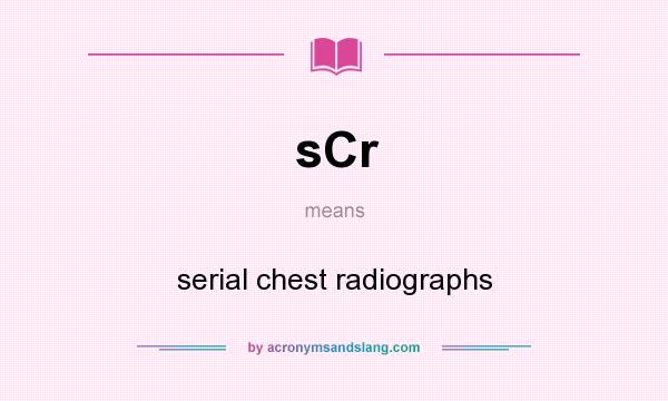 What does sCr mean? It stands for serial chest radiographs
