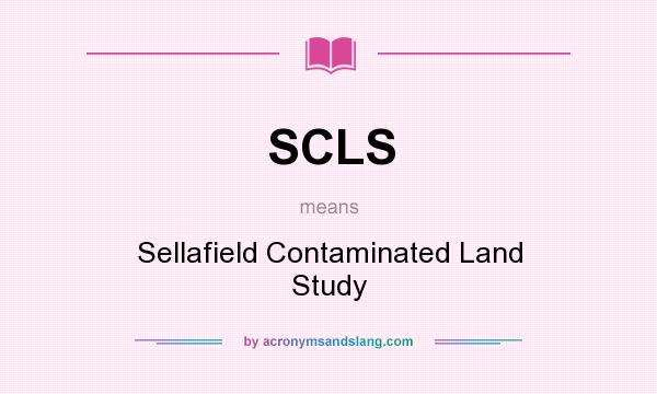 What does SCLS mean? It stands for Sellafield Contaminated Land Study