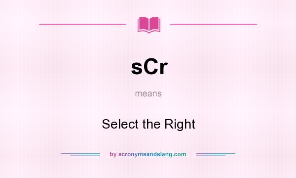 What does sCr mean? It stands for Select the Right