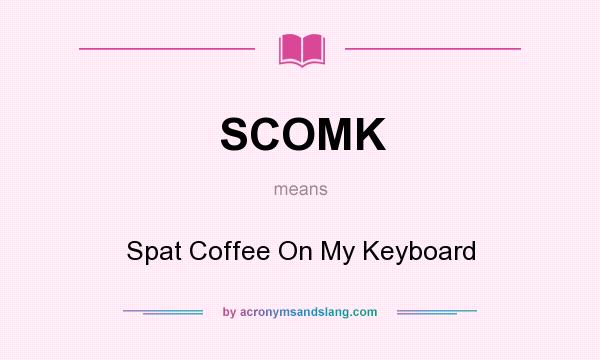 What does SCOMK mean? It stands for Spat Coffee On My Keyboard