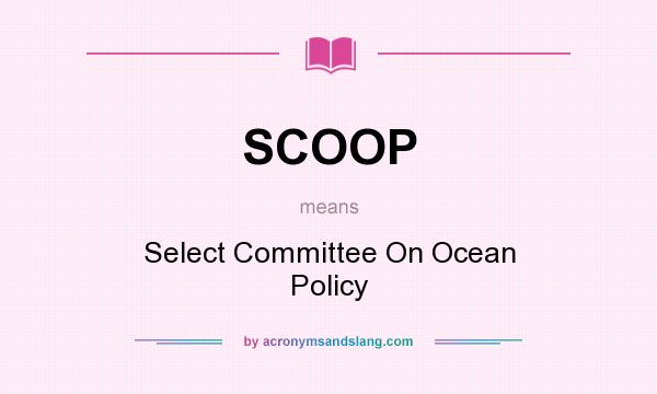 What does SCOOP mean? It stands for Select Committee On Ocean Policy