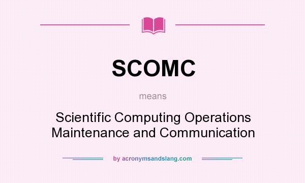 What does SCOMC mean? It stands for Scientific Computing Operations Maintenance and Communication