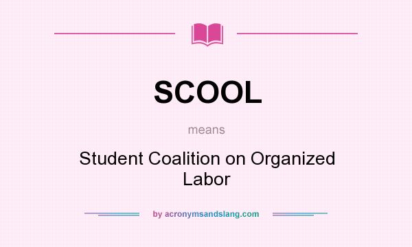 What does SCOOL mean? It stands for Student Coalition on Organized Labor