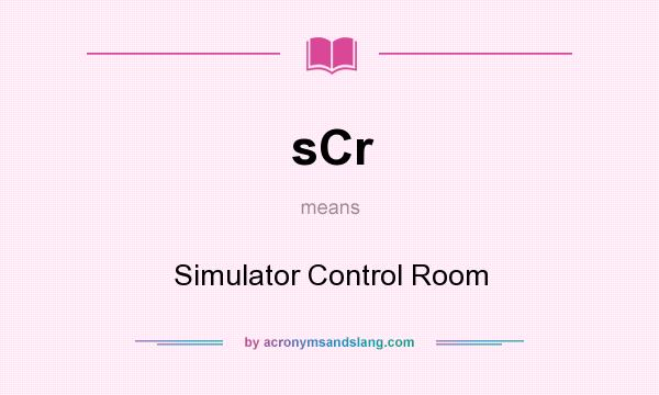 What does sCr mean? It stands for Simulator Control Room