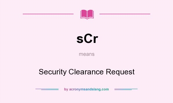 What does sCr mean? It stands for Security Clearance Request