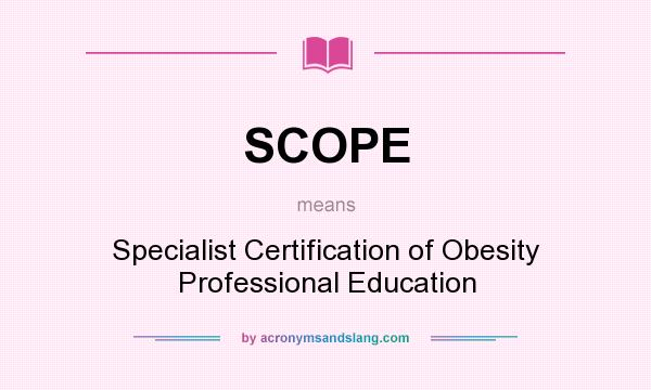 What does SCOPE mean? It stands for Specialist Certification of Obesity Professional Education