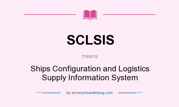 What does SCLSIS mean? It stands for Ships Configuration and Logistics Supply Information System
