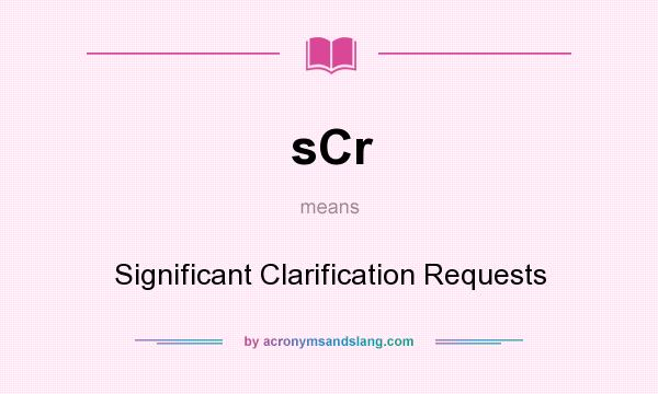 What does sCr mean? It stands for Significant Clarification Requests