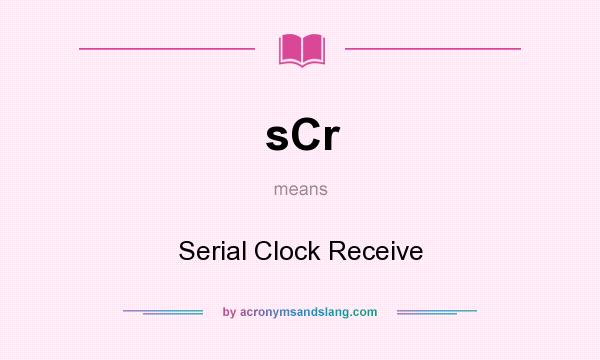 What does sCr mean? It stands for Serial Clock Receive
