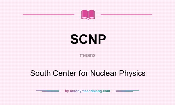 What does SCNP mean? It stands for South Center for Nuclear Physics
