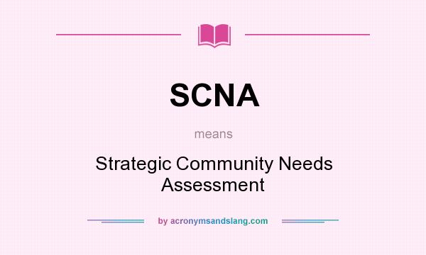 What does SCNA mean? It stands for Strategic Community Needs Assessment