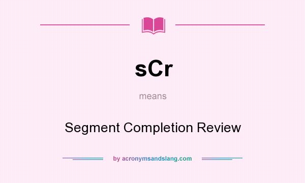 What does sCr mean? It stands for Segment Completion Review