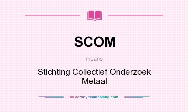 What does SCOM mean? It stands for Stichting Collectief Onderzoek Metaal