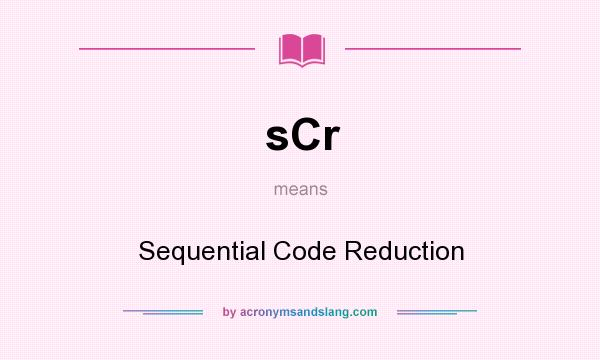 What does sCr mean? It stands for Sequential Code Reduction