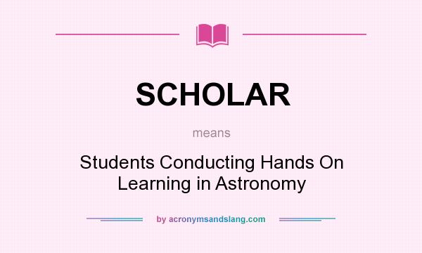 What does SCHOLAR mean? It stands for Students Conducting Hands On Learning in Astronomy
