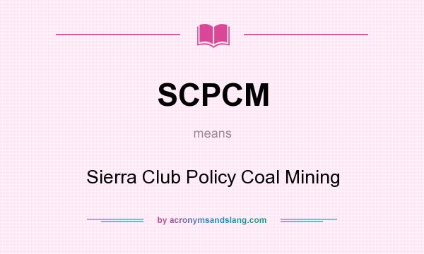 What does SCPCM mean? It stands for Sierra Club Policy Coal Mining