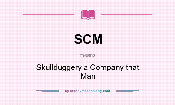 What does SCM mean? It stands for Skullduggery a Company that Man