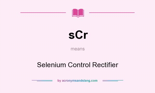 What does sCr mean? It stands for Selenium Control Rectifier