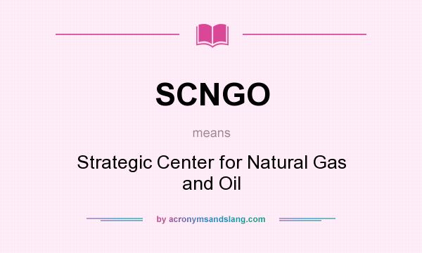 What does SCNGO mean? It stands for Strategic Center for Natural Gas and Oil