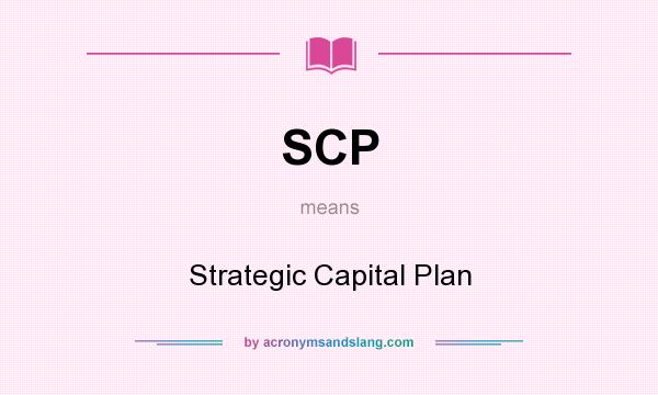 What does SCP mean? It stands for Strategic Capital Plan