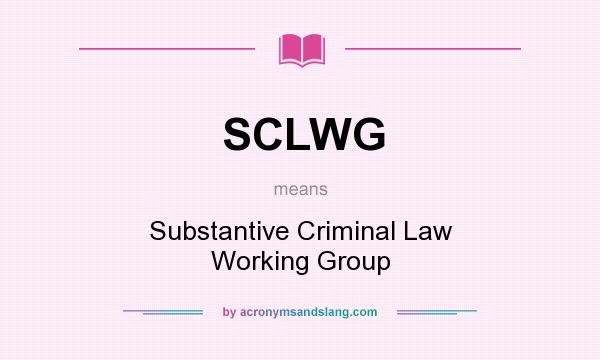 What does SCLWG mean? It stands for Substantive Criminal Law Working Group