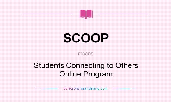What does SCOOP mean? It stands for Students Connecting to Others Online Program