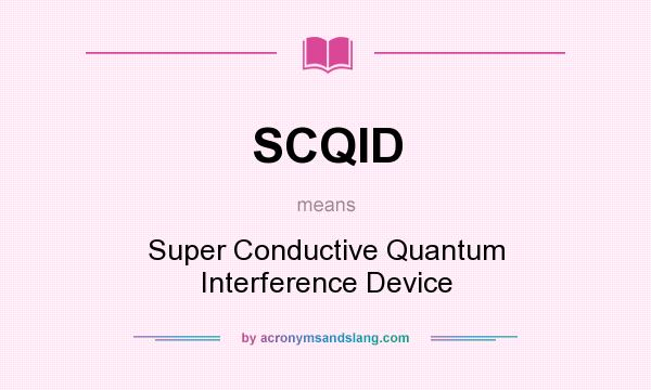 What does SCQID mean? It stands for Super Conductive Quantum Interference Device
