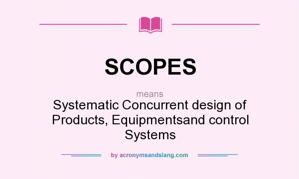 What does SCOPES mean? It stands for Systematic Concurrent design of Products, Equipmentsand control Systems