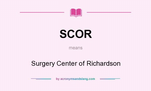 What does SCOR mean? It stands for Surgery Center of Richardson