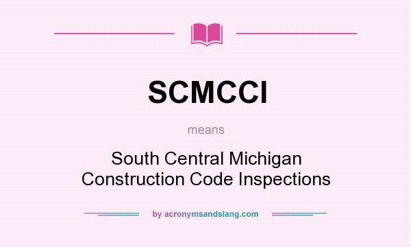 What does SCMCCI mean? It stands for South Central Michigan Construction Code Inspections