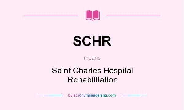 What does SCHR mean? It stands for Saint Charles Hospital Rehabilitation