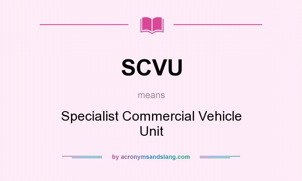What does SCVU mean? It stands for Specialist Commercial Vehicle Unit