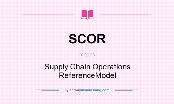 What does SCOR mean? It stands for Supply Chain Operations ReferenceModel