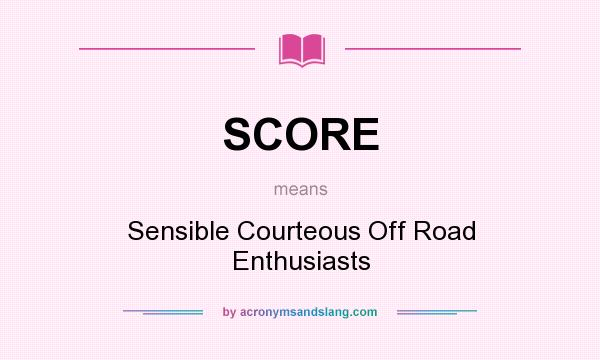 What does SCORE mean? It stands for Sensible Courteous Off Road Enthusiasts