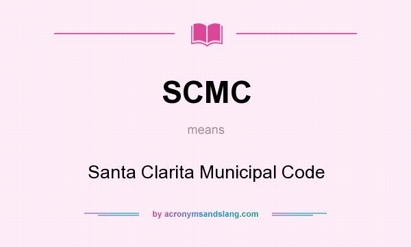 What does SCMC mean? It stands for Santa Clarita Municipal Code