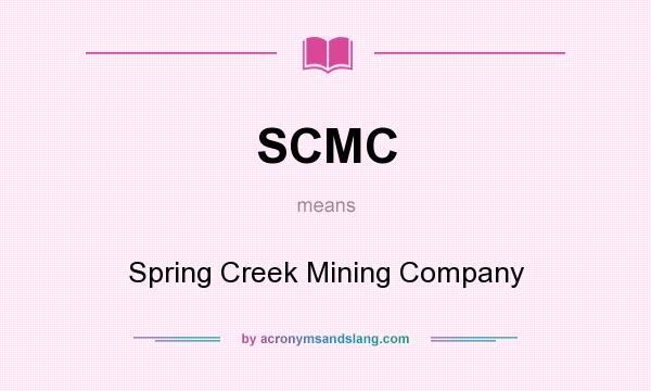 What does SCMC mean? It stands for Spring Creek Mining Company