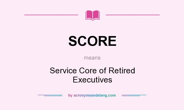 What does SCORE mean? It stands for Service Core of Retired Executives