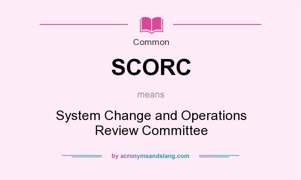 What does SCORC mean? It stands for System Change and Operations Review Committee