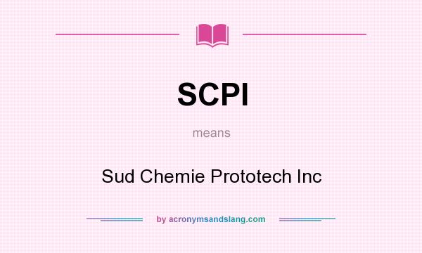 What does SCPI mean? It stands for Sud Chemie Prototech Inc