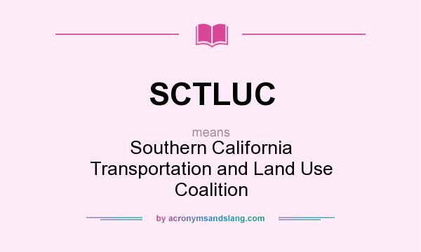 What does SCTLUC mean? It stands for Southern California Transportation and Land Use Coalition
