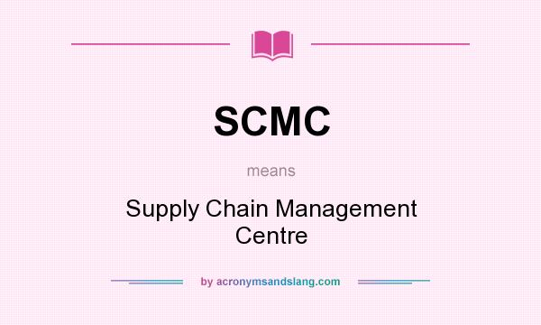 What does SCMC mean? It stands for Supply Chain Management Centre