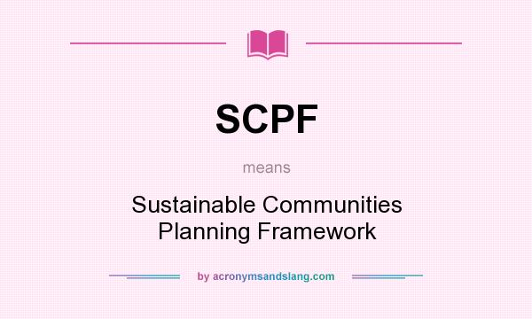 What does SCPF mean? It stands for Sustainable Communities Planning Framework