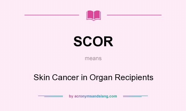 What does SCOR mean? It stands for Skin Cancer in Organ Recipients