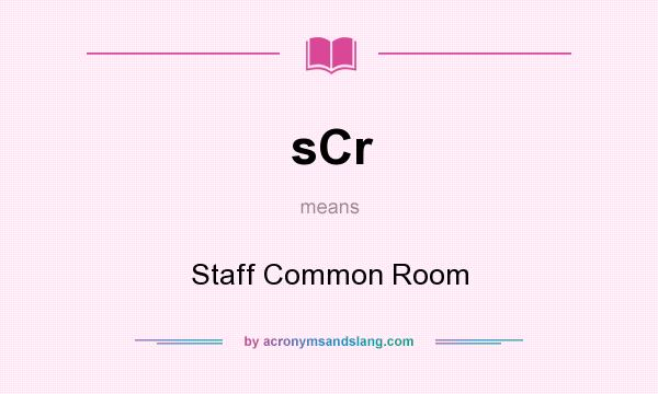What does sCr mean? It stands for Staff Common Room