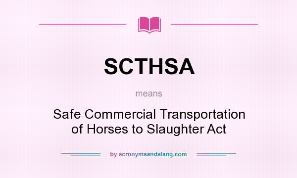 What does SCTHSA mean? It stands for Safe Commercial Transportation of Horses to Slaughter Act